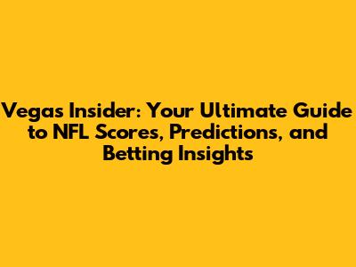 Vegas Insider: Your Ultimate Guide to NFL Scores, Predictions, and Betting Insights