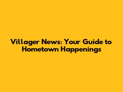 Villager News: Your Guide to Hometown Happenings