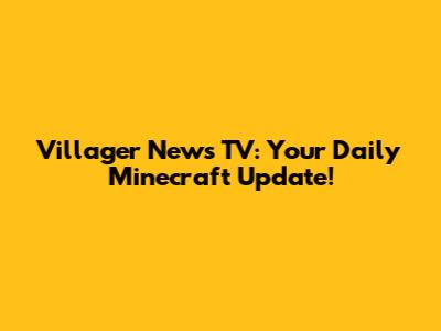 Villager News TV: Your Daily Minecraft Update!