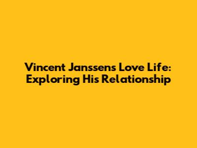 Vincent Janssen's Love Life: Exploring His Relationship