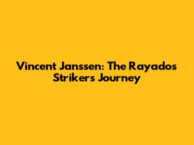 Vincent Janssen: The Rayados Striker's Journey