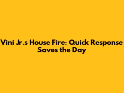 Vini Jr.'s House Fire: Quick Response Saves the Day
