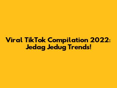 Viral TikTok Compilation 2022: Jedag Jedug Trends!