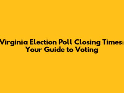 Virginia Election Poll Closing Times: Your Guide to Voting