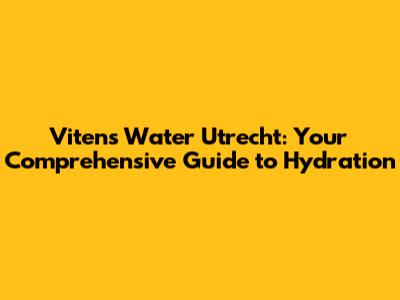 Vitens Water Utrecht: Your Comprehensive Guide to Hydration