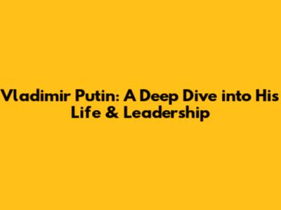 Vladimir Putin: A Deep Dive into His Life & Leadership