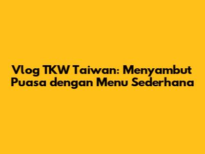 Vlog TKW Taiwan: Menyambut Puasa dengan Menu Sederhana