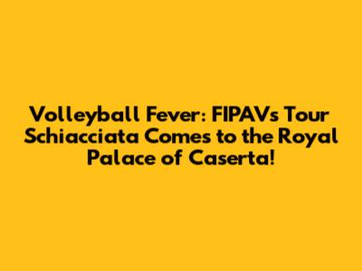Volleyball Fever: FIPAV's 'Tour Schiacciata' Comes to the Royal Palace of Caserta!