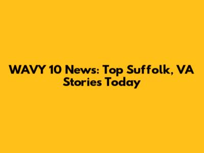 WAVY 10 News: Top Suffolk, VA Stories Today
