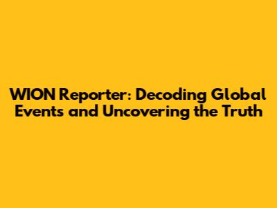 WION Reporter: Decoding Global Events and Uncovering the Truth