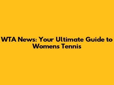 WTA News: Your Ultimate Guide to Women's Tennis