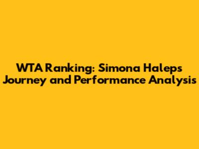 WTA Ranking: Simona Halep's Journey and Performance Analysis