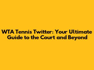 WTA Tennis Twitter: Your Ultimate Guide to the Court and Beyond
