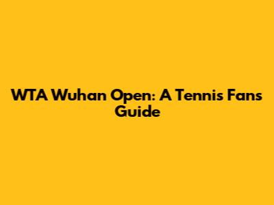 WTA Wuhan Open: A Tennis Fan's Guide