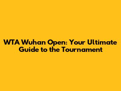 WTA Wuhan Open: Your Ultimate Guide to the Tournament