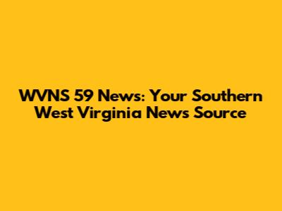 WVNS 59 News: Your Southern West Virginia News Source