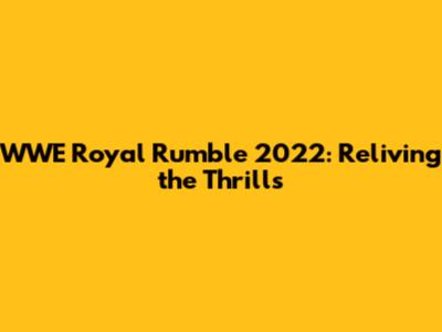 WWE Royal Rumble 2022: Reliving the Thrills