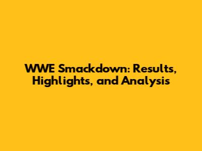 WWE Smackdown: Results, Highlights, and Analysis