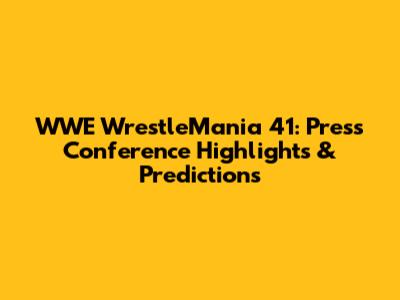 WWE WrestleMania 41: Press Conference Highlights & Predictions