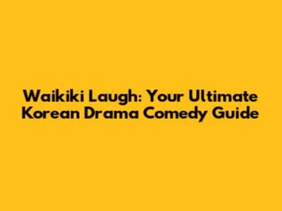 Waikiki Laugh: Your Ultimate Korean Drama Comedy Guide