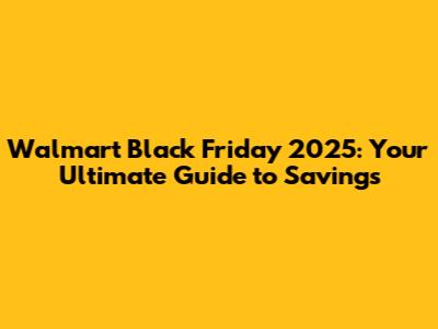 Walmart Black Friday 2025: Your Ultimate Guide to Savings