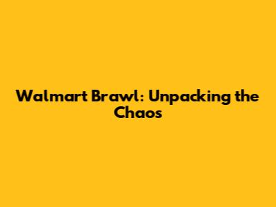 Walmart Brawl: Unpacking the Chaos