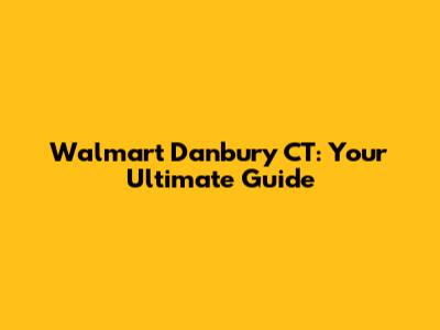 Walmart Danbury CT: Your Ultimate Guide