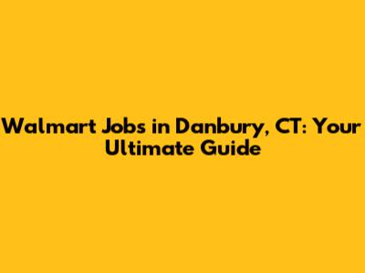 Walmart Jobs in Danbury, CT: Your Ultimate Guide