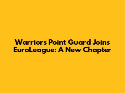 Warriors' Point Guard Joins EuroLeague: A New Chapter
