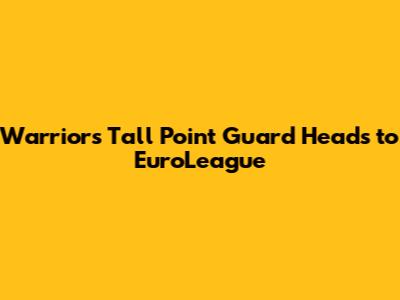 Warriors' Tall Point Guard Heads to EuroLeague