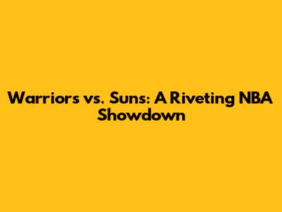 Warriors vs. Suns: A Riveting NBA Showdown