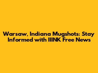 Warsaw, Indiana Mugshots: Stay Informed with IIINK Free News