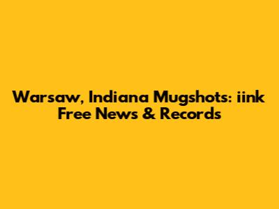 Warsaw, Indiana Mugshots: iink Free News & Records
