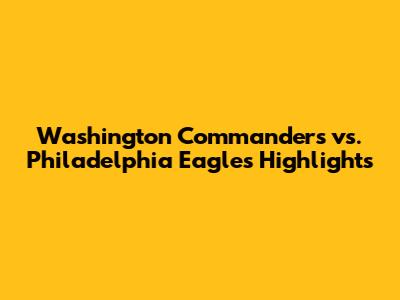 Washington Commanders vs. Philadelphia Eagles Highlights