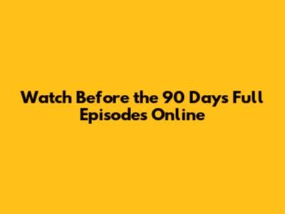 Watch 'Before the 90 Days' Full Episodes Online