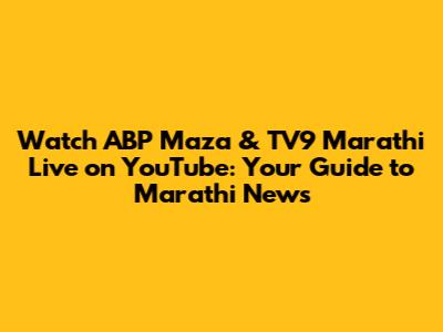 Watch ABP Maza & TV9 Marathi Live on YouTube: Your Guide to Marathi News