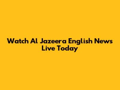 Watch Al Jazeera English News Live Today