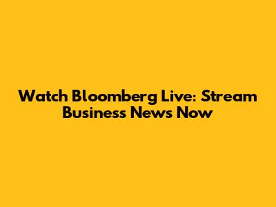 Watch Bloomberg Live: Stream Business News Now