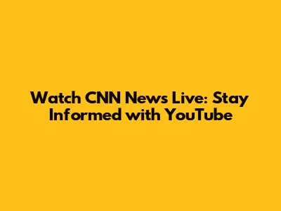 Watch CNN News Live: Stay Informed with YouTube