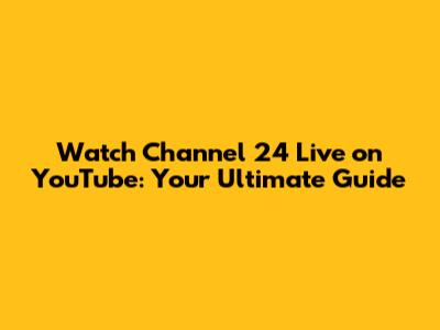 Watch Channel 24 Live on YouTube: Your Ultimate Guide