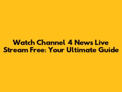 Watch Channel 4 News Live Stream Free: Your Ultimate Guide