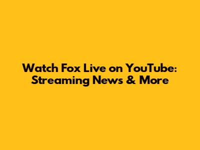Watch Fox Live on YouTube: Streaming News & More