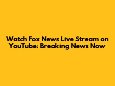 Watch Fox News Live Stream on YouTube: Breaking News Now