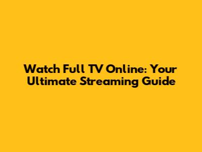 Watch Full TV Online: Your Ultimate Streaming Guide