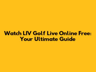 Watch LIV Golf Live Online Free: Your Ultimate Guide