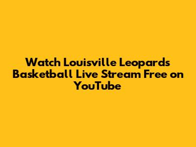 Watch Louisville Leopards Basketball Live Stream Free on YouTube