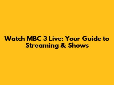 Watch MBC 3 Live: Your Guide to Streaming & Shows