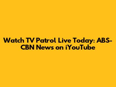Watch TV Patrol Live Today: ABS-CBN News on iYouTube