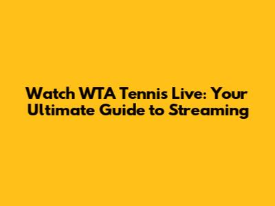 Watch WTA Tennis Live: Your Ultimate Guide to Streaming