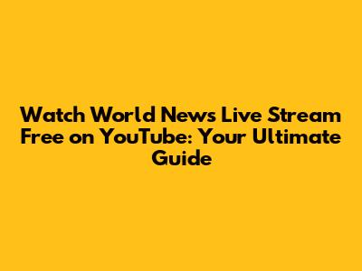Watch World News Live Stream Free on YouTube: Your Ultimate Guide